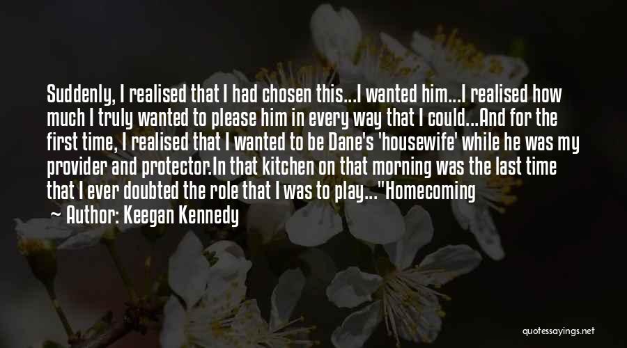 Keegan Kennedy Quotes: Suddenly, I Realised That I Had Chosen This...i Wanted Him...i Realised How Much I Truly Wanted To Please Him In