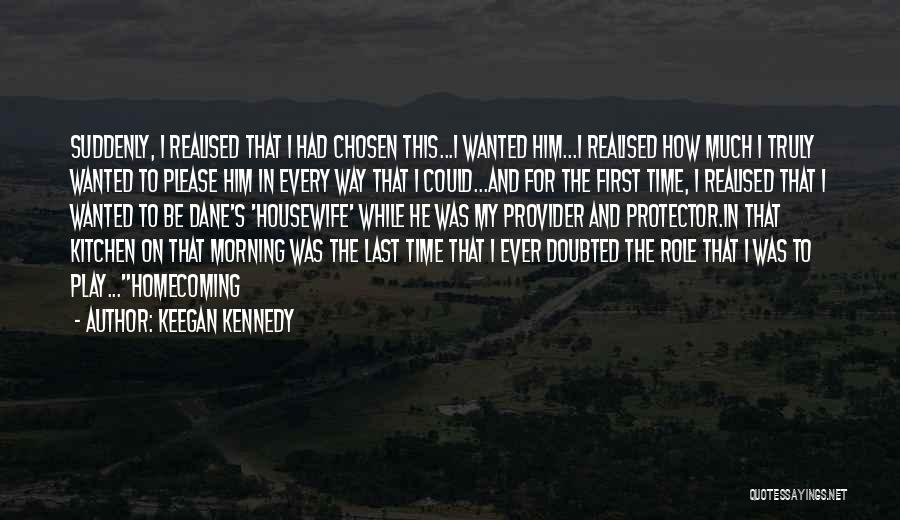 Keegan Kennedy Quotes: Suddenly, I Realised That I Had Chosen This...i Wanted Him...i Realised How Much I Truly Wanted To Please Him In