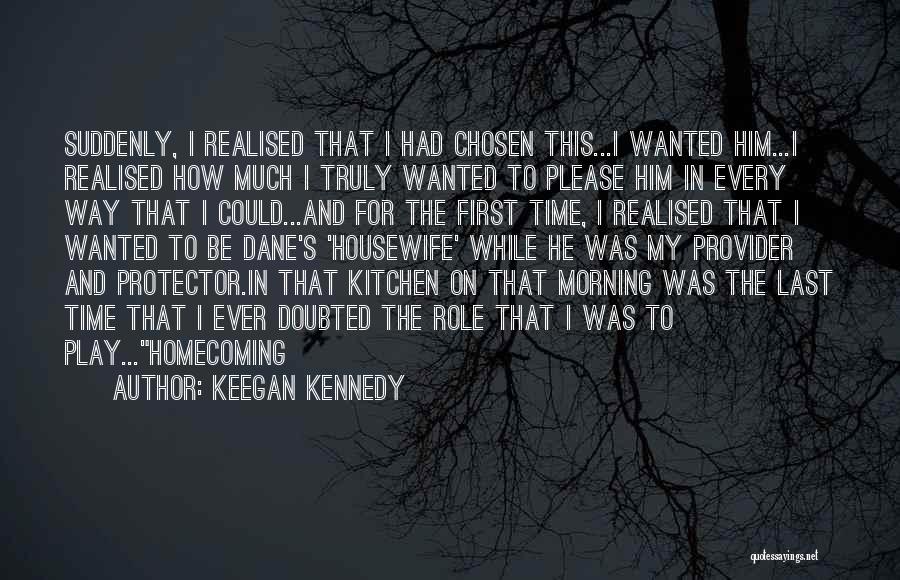 Keegan Kennedy Quotes: Suddenly, I Realised That I Had Chosen This...i Wanted Him...i Realised How Much I Truly Wanted To Please Him In