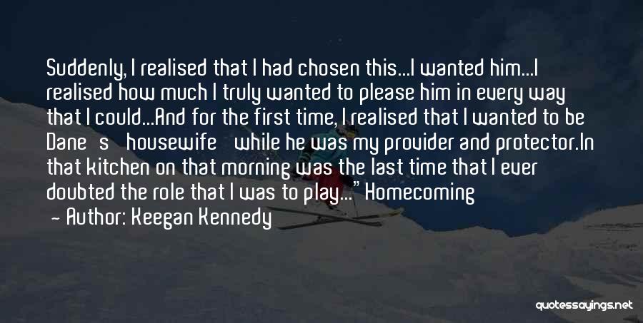 Keegan Kennedy Quotes: Suddenly, I Realised That I Had Chosen This...i Wanted Him...i Realised How Much I Truly Wanted To Please Him In