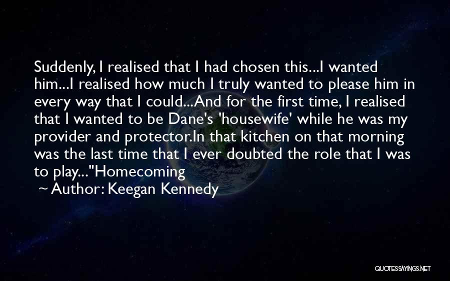 Keegan Kennedy Quotes: Suddenly, I Realised That I Had Chosen This...i Wanted Him...i Realised How Much I Truly Wanted To Please Him In