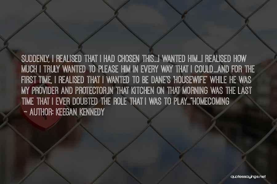 Keegan Kennedy Quotes: Suddenly, I Realised That I Had Chosen This...i Wanted Him...i Realised How Much I Truly Wanted To Please Him In
