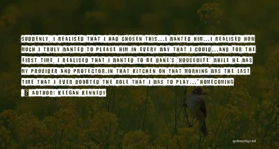Keegan Kennedy Quotes: Suddenly, I Realised That I Had Chosen This...i Wanted Him...i Realised How Much I Truly Wanted To Please Him In