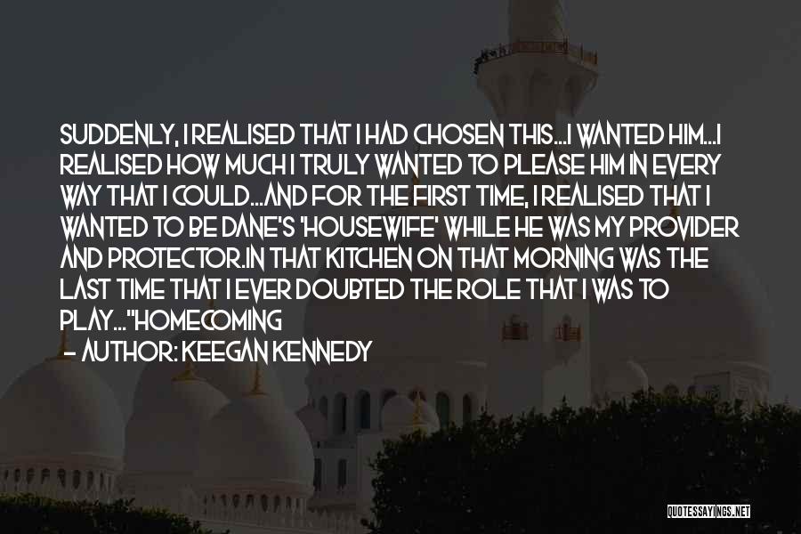 Keegan Kennedy Quotes: Suddenly, I Realised That I Had Chosen This...i Wanted Him...i Realised How Much I Truly Wanted To Please Him In