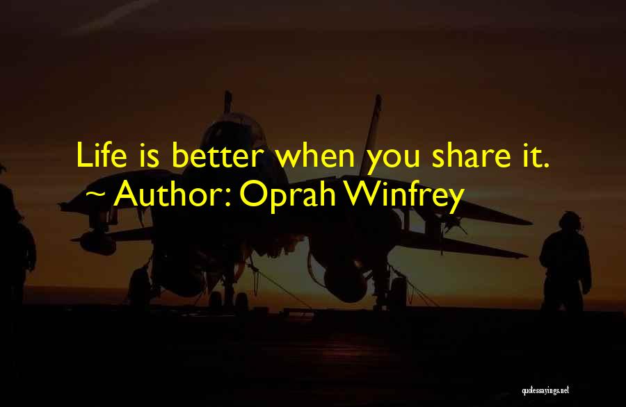 Oprah Winfrey Quotes: Life Is Better When You Share It.