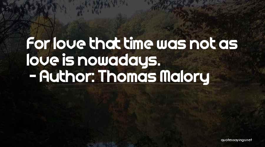 Thomas Malory Quotes: For Love That Time Was Not As Love Is Nowadays.