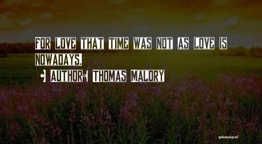 Thomas Malory Quotes: For Love That Time Was Not As Love Is Nowadays.