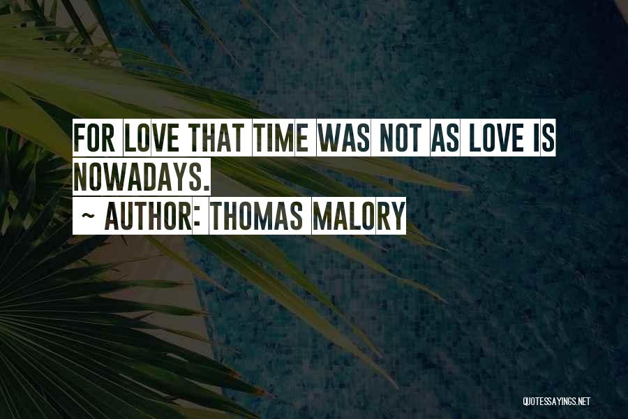 Thomas Malory Quotes: For Love That Time Was Not As Love Is Nowadays.