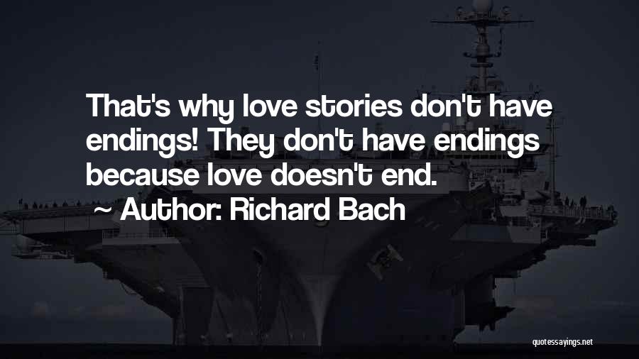 Richard Bach Quotes: That's Why Love Stories Don't Have Endings! They Don't Have Endings Because Love Doesn't End.