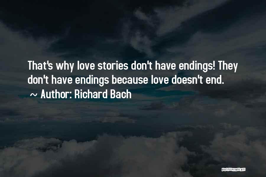 Richard Bach Quotes: That's Why Love Stories Don't Have Endings! They Don't Have Endings Because Love Doesn't End.