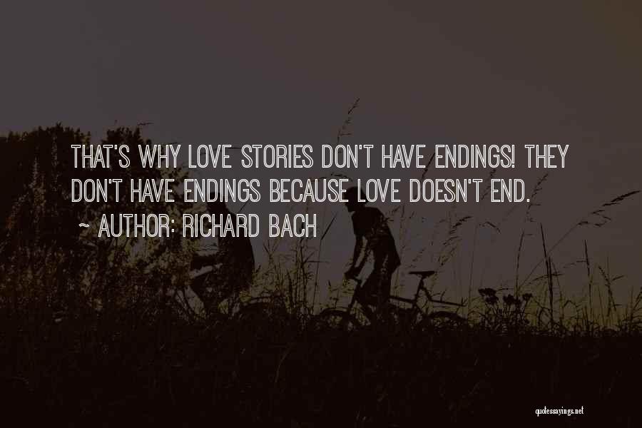 Richard Bach Quotes: That's Why Love Stories Don't Have Endings! They Don't Have Endings Because Love Doesn't End.