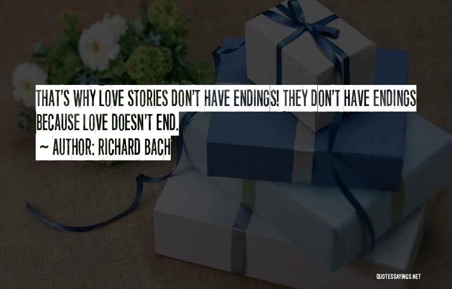 Richard Bach Quotes: That's Why Love Stories Don't Have Endings! They Don't Have Endings Because Love Doesn't End.