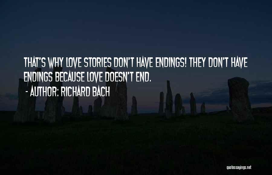 Richard Bach Quotes: That's Why Love Stories Don't Have Endings! They Don't Have Endings Because Love Doesn't End.