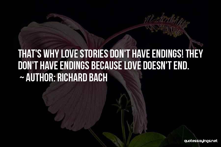 Richard Bach Quotes: That's Why Love Stories Don't Have Endings! They Don't Have Endings Because Love Doesn't End.