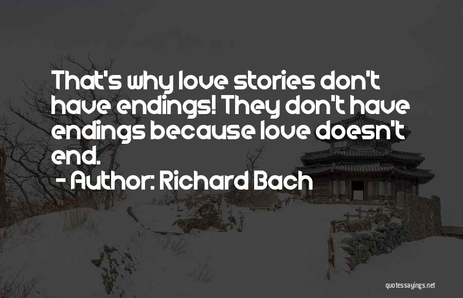 Richard Bach Quotes: That's Why Love Stories Don't Have Endings! They Don't Have Endings Because Love Doesn't End.