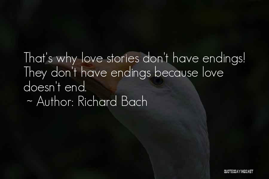 Richard Bach Quotes: That's Why Love Stories Don't Have Endings! They Don't Have Endings Because Love Doesn't End.