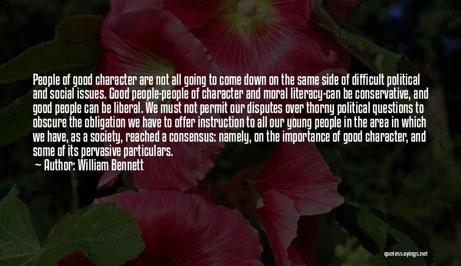 William Bennett Quotes: People Of Good Character Are Not All Going To Come Down On The Same Side Of Difficult Political And Social