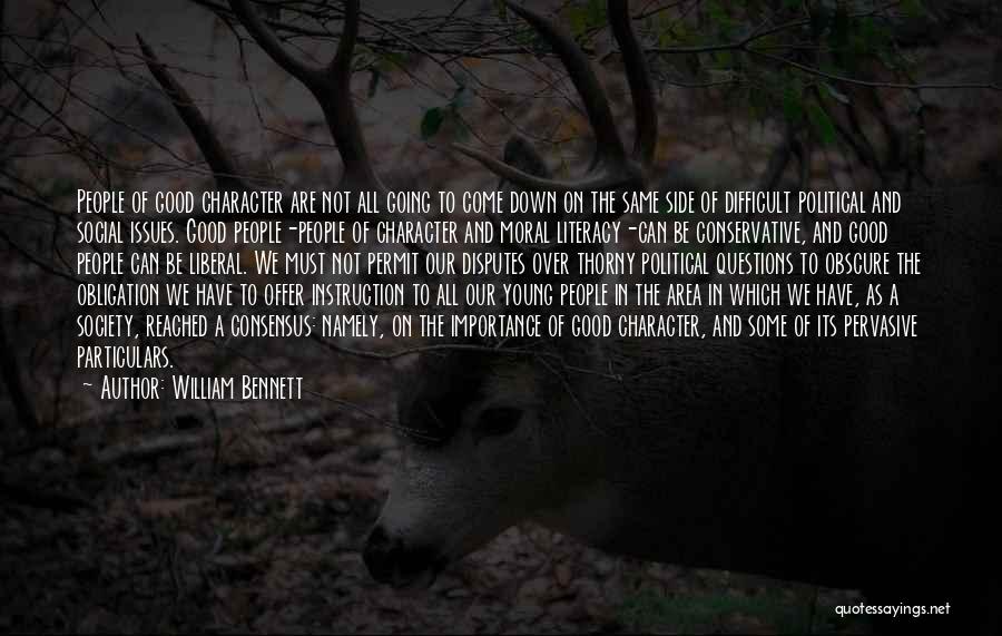 William Bennett Quotes: People Of Good Character Are Not All Going To Come Down On The Same Side Of Difficult Political And Social