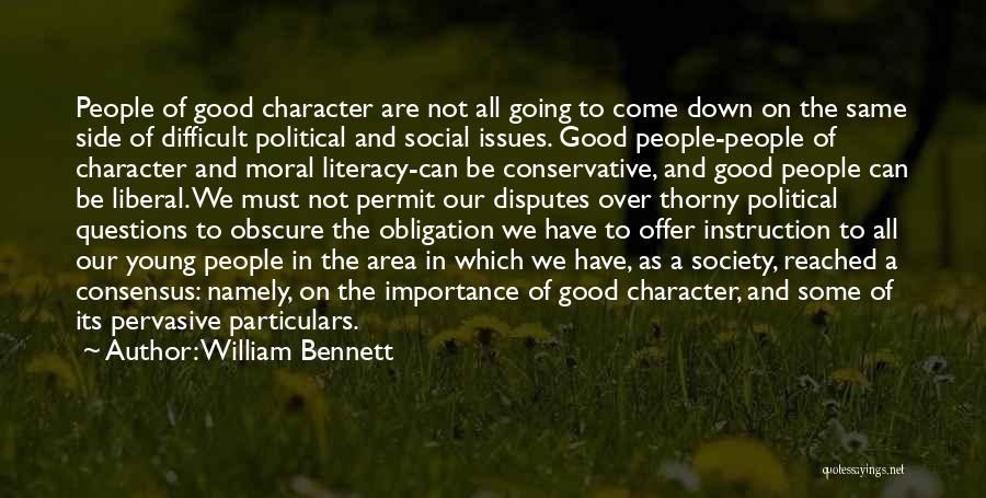 William Bennett Quotes: People Of Good Character Are Not All Going To Come Down On The Same Side Of Difficult Political And Social