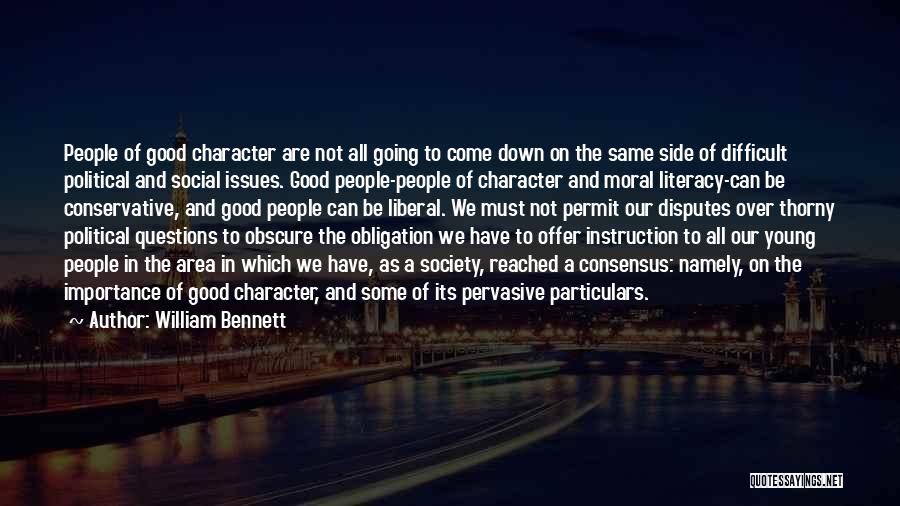 William Bennett Quotes: People Of Good Character Are Not All Going To Come Down On The Same Side Of Difficult Political And Social