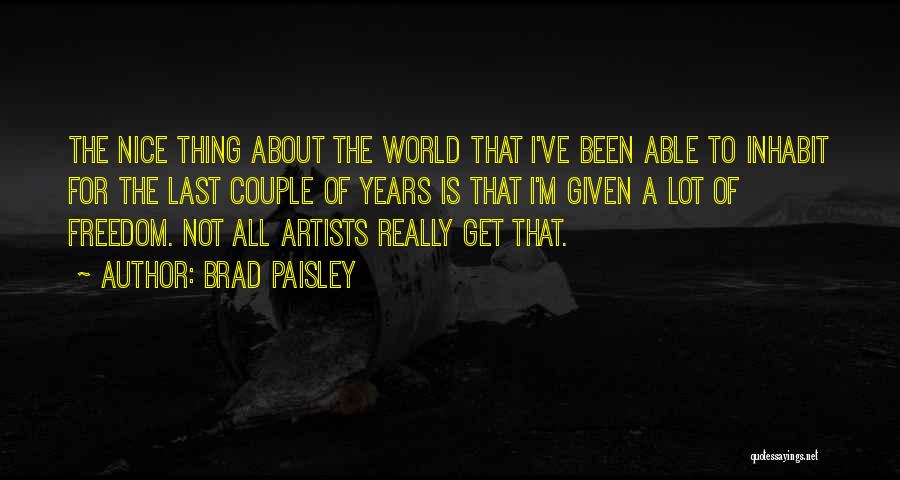 Brad Paisley Quotes: The Nice Thing About The World That I've Been Able To Inhabit For The Last Couple Of Years Is That