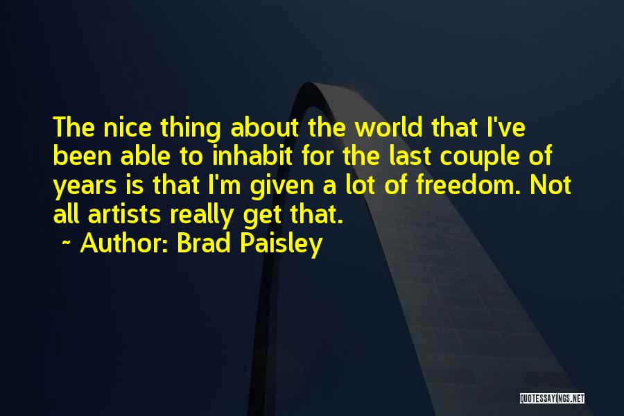Brad Paisley Quotes: The Nice Thing About The World That I've Been Able To Inhabit For The Last Couple Of Years Is That
