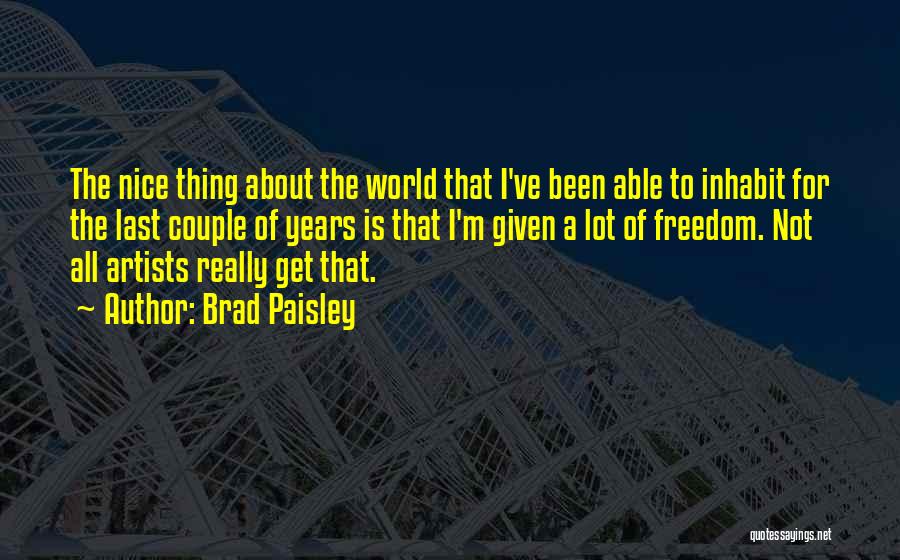 Brad Paisley Quotes: The Nice Thing About The World That I've Been Able To Inhabit For The Last Couple Of Years Is That