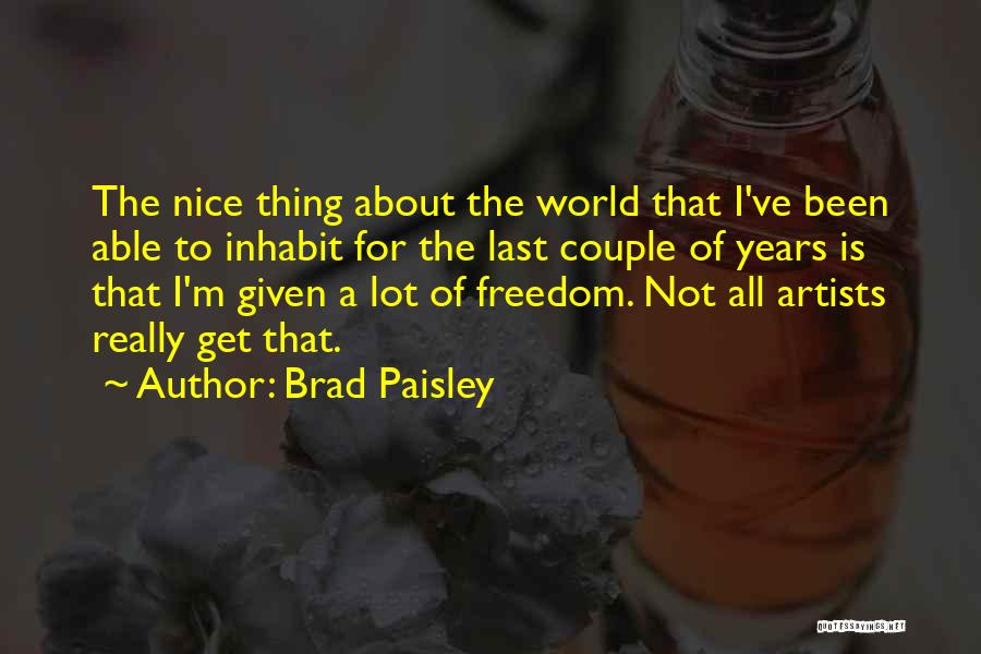 Brad Paisley Quotes: The Nice Thing About The World That I've Been Able To Inhabit For The Last Couple Of Years Is That