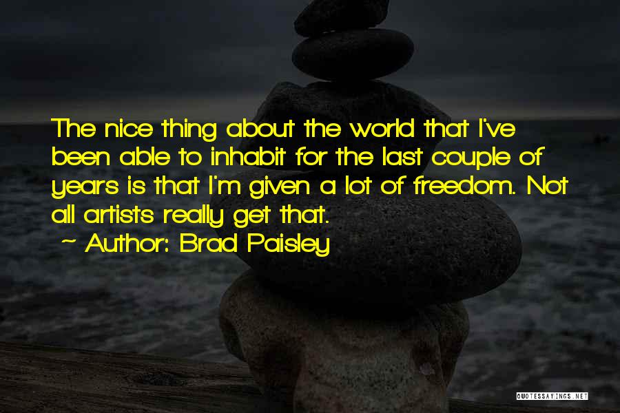 Brad Paisley Quotes: The Nice Thing About The World That I've Been Able To Inhabit For The Last Couple Of Years Is That