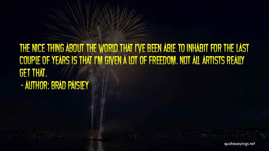 Brad Paisley Quotes: The Nice Thing About The World That I've Been Able To Inhabit For The Last Couple Of Years Is That