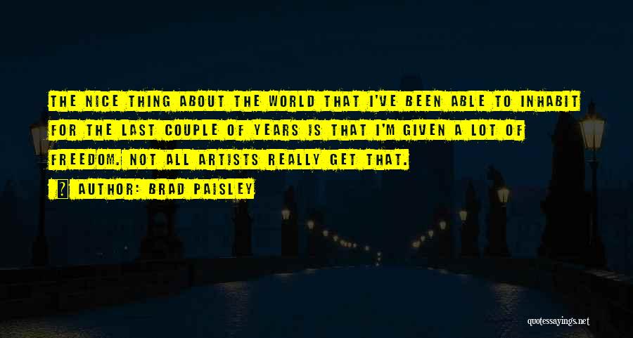 Brad Paisley Quotes: The Nice Thing About The World That I've Been Able To Inhabit For The Last Couple Of Years Is That