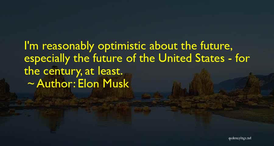 Elon Musk Quotes: I'm Reasonably Optimistic About The Future, Especially The Future Of The United States - For The Century, At Least.