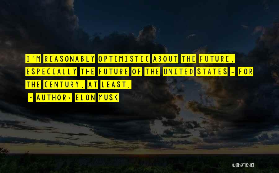 Elon Musk Quotes: I'm Reasonably Optimistic About The Future, Especially The Future Of The United States - For The Century, At Least.