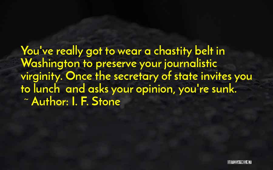 I. F. Stone Quotes: You've Really Got To Wear A Chastity Belt In Washington To Preserve Your Journalistic Virginity. Once The Secretary Of State