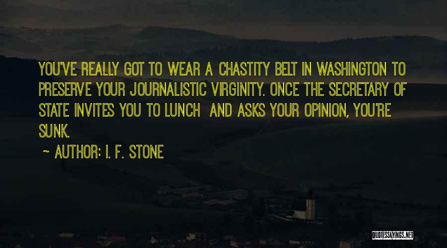 I. F. Stone Quotes: You've Really Got To Wear A Chastity Belt In Washington To Preserve Your Journalistic Virginity. Once The Secretary Of State