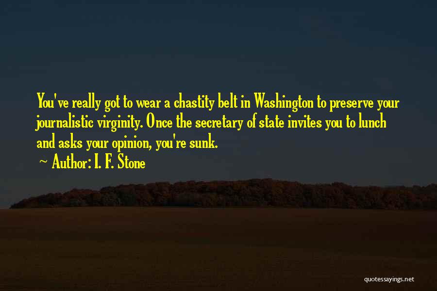 I. F. Stone Quotes: You've Really Got To Wear A Chastity Belt In Washington To Preserve Your Journalistic Virginity. Once The Secretary Of State