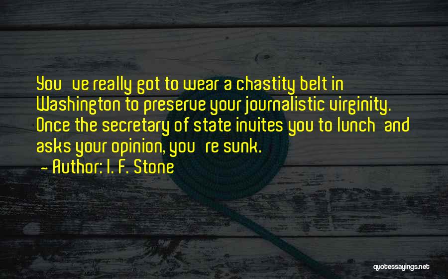 I. F. Stone Quotes: You've Really Got To Wear A Chastity Belt In Washington To Preserve Your Journalistic Virginity. Once The Secretary Of State