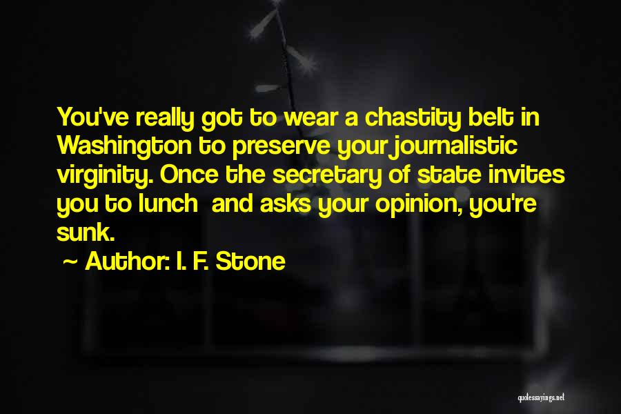 I. F. Stone Quotes: You've Really Got To Wear A Chastity Belt In Washington To Preserve Your Journalistic Virginity. Once The Secretary Of State