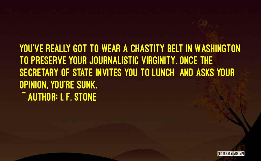 I. F. Stone Quotes: You've Really Got To Wear A Chastity Belt In Washington To Preserve Your Journalistic Virginity. Once The Secretary Of State