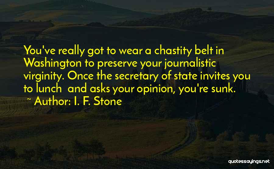 I. F. Stone Quotes: You've Really Got To Wear A Chastity Belt In Washington To Preserve Your Journalistic Virginity. Once The Secretary Of State