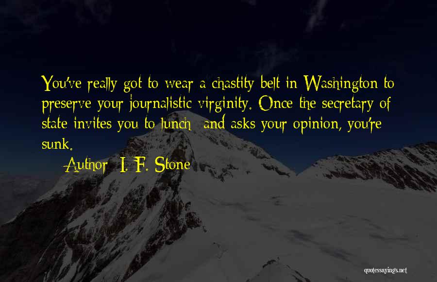 I. F. Stone Quotes: You've Really Got To Wear A Chastity Belt In Washington To Preserve Your Journalistic Virginity. Once The Secretary Of State