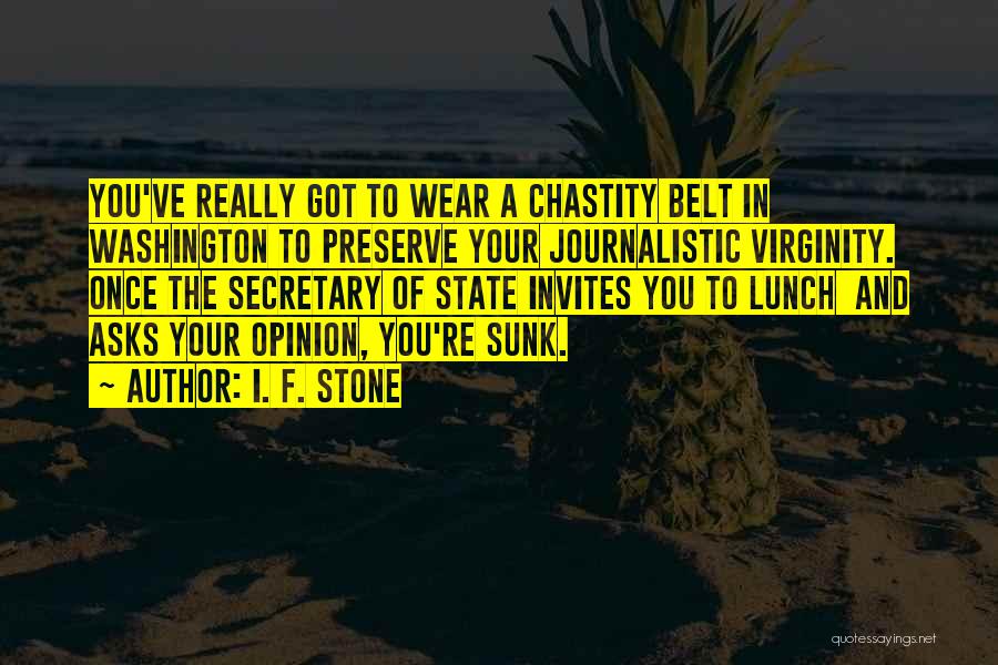 I. F. Stone Quotes: You've Really Got To Wear A Chastity Belt In Washington To Preserve Your Journalistic Virginity. Once The Secretary Of State