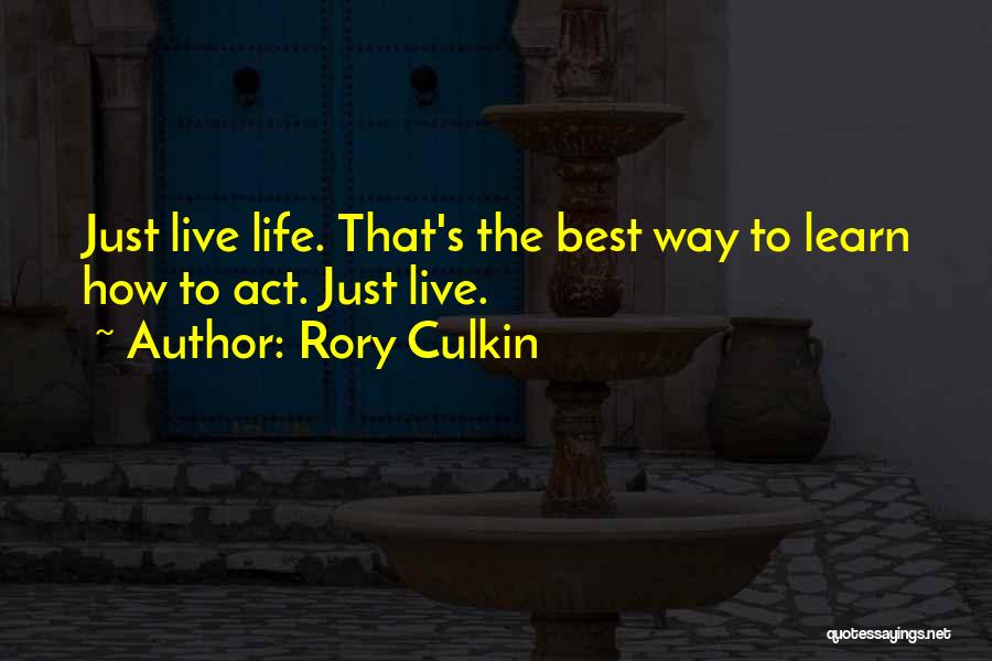 Rory Culkin Quotes: Just Live Life. That's The Best Way To Learn How To Act. Just Live.