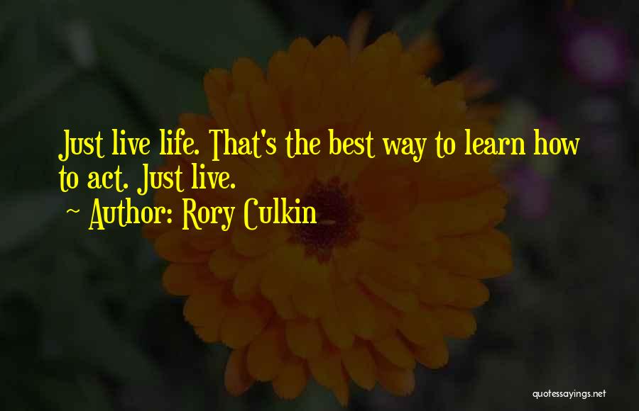 Rory Culkin Quotes: Just Live Life. That's The Best Way To Learn How To Act. Just Live.