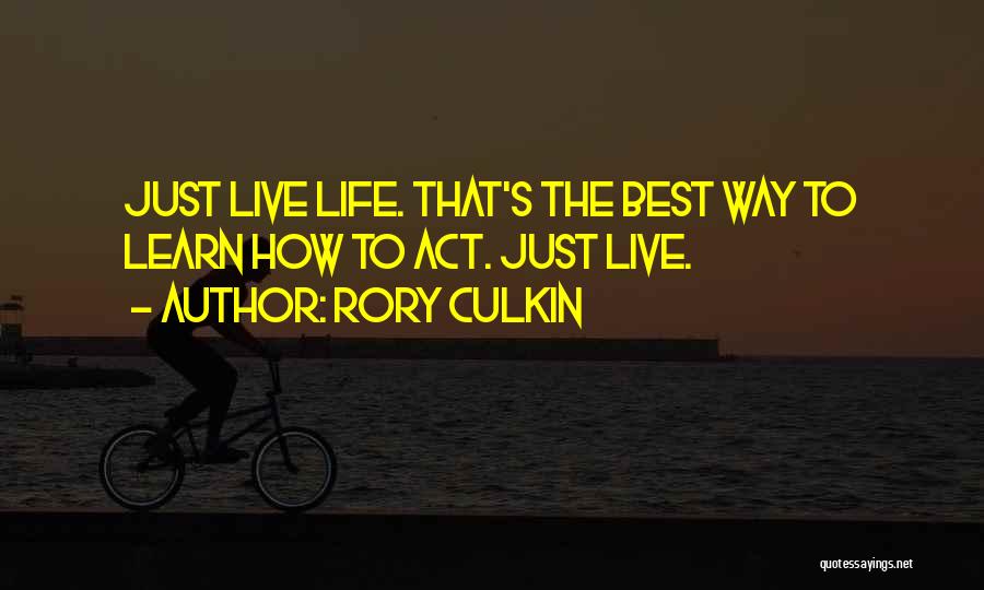 Rory Culkin Quotes: Just Live Life. That's The Best Way To Learn How To Act. Just Live.