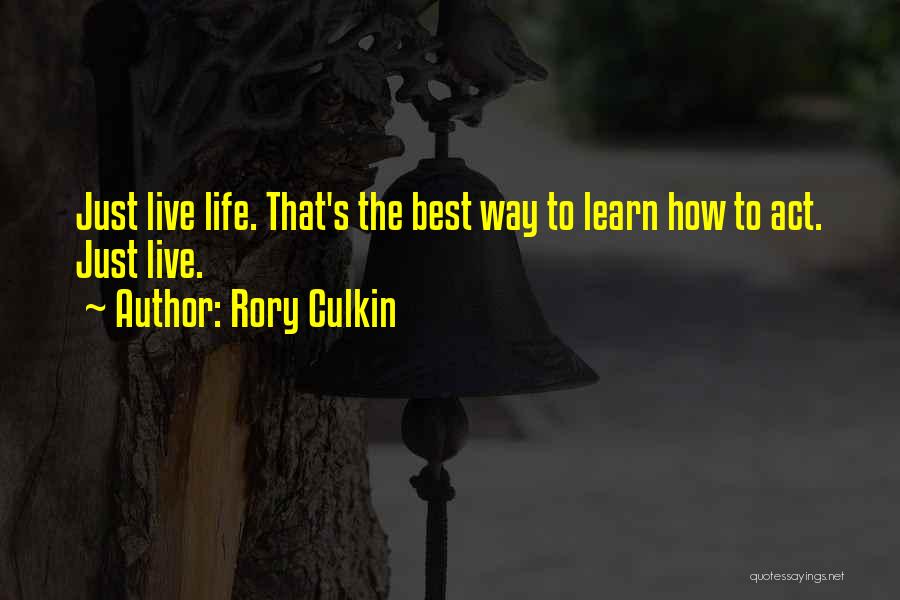 Rory Culkin Quotes: Just Live Life. That's The Best Way To Learn How To Act. Just Live.