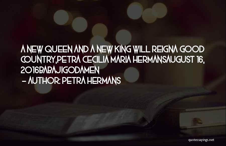 Petra Hermans Quotes: A New Queen And A New King Will Reigna Good Country,petra Cecilia Maria Hermansaugust 16, 2016babajigodamen