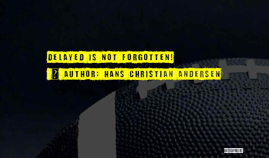Hans Christian Andersen Quotes: Delayed Is Not Forgotten!