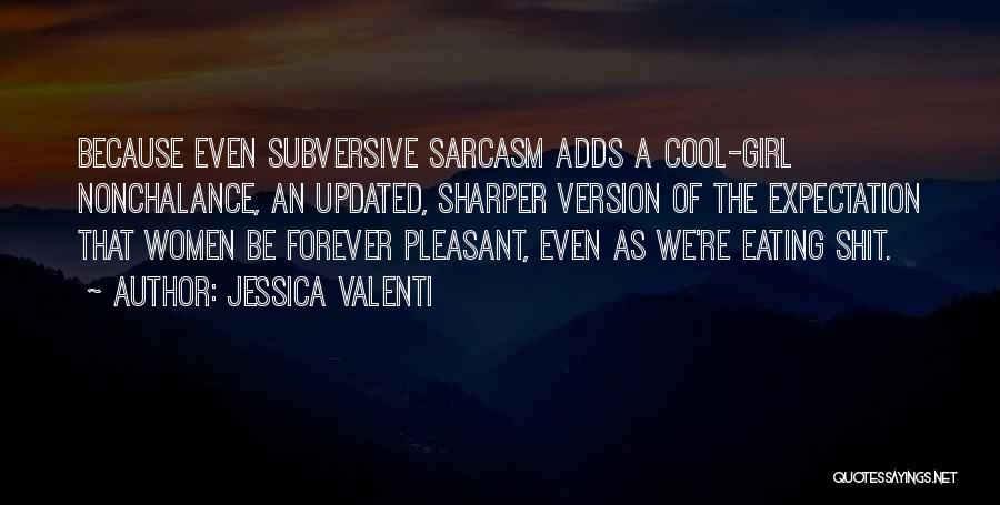 Jessica Valenti Quotes: Because Even Subversive Sarcasm Adds A Cool-girl Nonchalance, An Updated, Sharper Version Of The Expectation That Women Be Forever Pleasant,