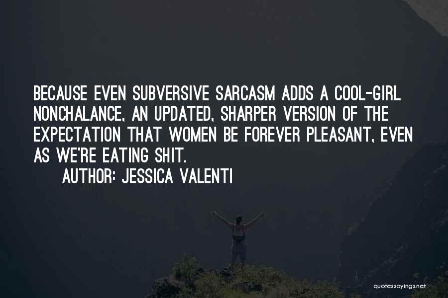 Jessica Valenti Quotes: Because Even Subversive Sarcasm Adds A Cool-girl Nonchalance, An Updated, Sharper Version Of The Expectation That Women Be Forever Pleasant,